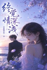 [都市] 终觉情深浅 虐心,适合女生,1v1
