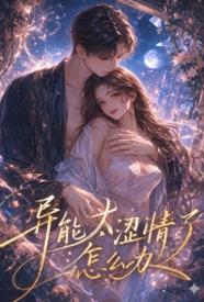 [穿越] 异能太涩情了怎么办（活色生香·末世精能升级） 骨科,末世,女性视角,适合女生,调教,痴女,白虎
