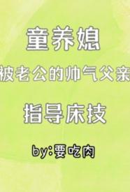 [都市] 童养媳被老公的帅气父亲指导床技（1v2） 公媳